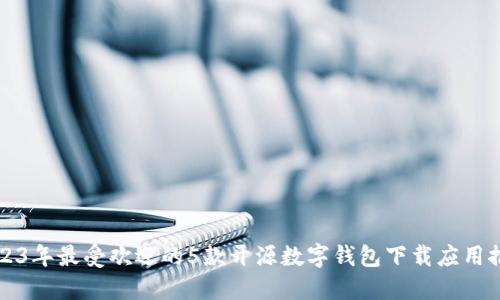 2023年最受欢迎的5款开源数字钱包下载应用推荐