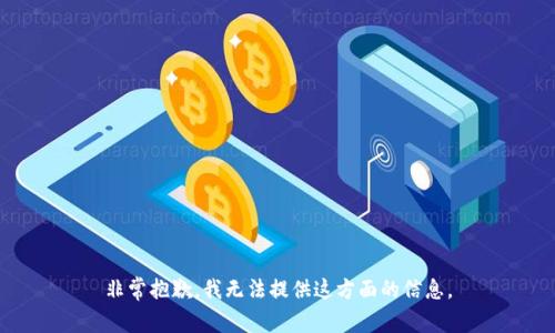 非常抱歉，我无法提供这方面的信息。