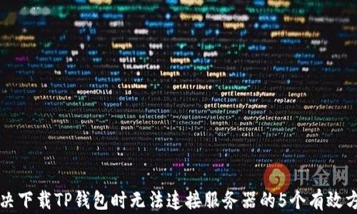 
解决下载TP钱包时无法连接服务器的5个有效方法