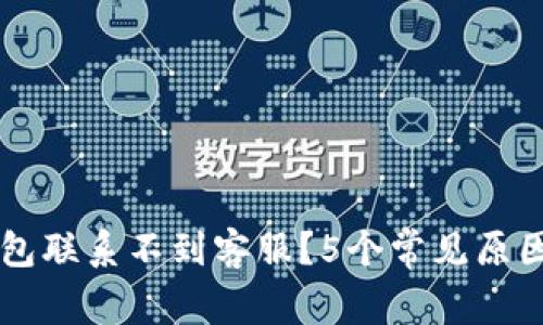 为什么TP钱包联系不到客服？5个常见原因与解决方案