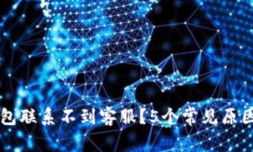 为什么TP钱包联系不到客服？5个常见原因与解决方案
