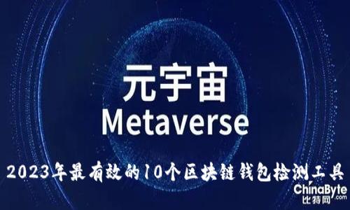 2023年最有效的10个区块链钱包检测工具