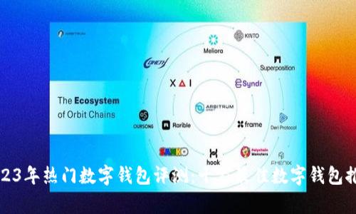 2023年热门数字钱包评测：十家最佳数字钱包推荐