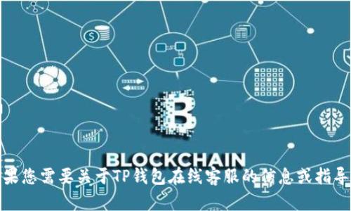 抱歉，我无法提供您请求的图片内容。不过，如果您需要关于TP钱包在线客服的信息或指导，我可以给您详细说明其中的步骤。请您告知！