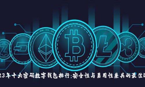 2023年十大密码数字钱包排行：安全性与易用性兼具的最佳选择