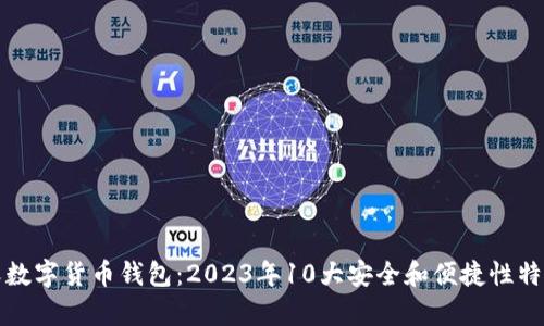 孙正义数字货币钱包:2023年10大安全和便捷性特色分析