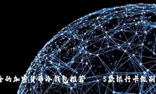 2023年最安全的加密货币冷钱包推荐——5款银行卡级别的冷钱包评测
