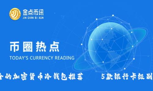 2023年最安全的加密货币冷钱包推荐——5款银行卡级别的冷钱包评测