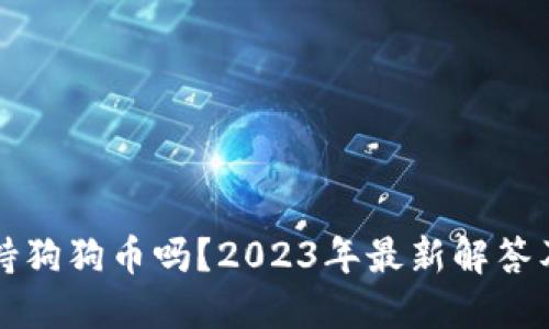 TP钱包支持狗狗币吗?2023年最新解答及使用指南