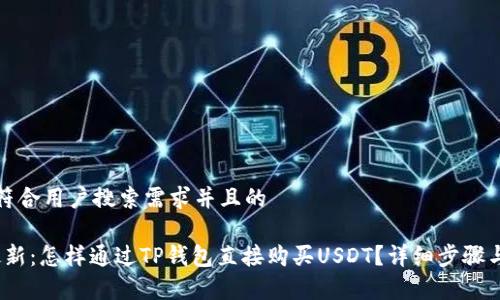 思考一个符合用户搜索需求并且的

2023年最新：怎样通过TP钱包直接购买USDT？详细步骤与注意事项