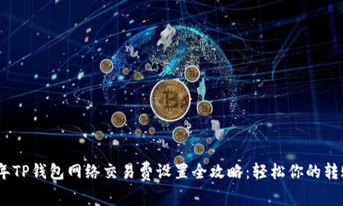 2023年TP钱包网络交易费设置全攻略：轻松你的转账体验