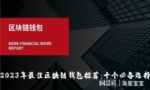 2023年最佳区块链钱包推荐：十个必备选择