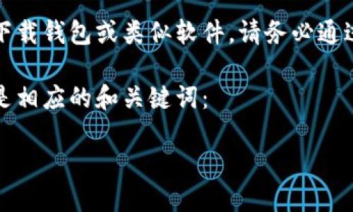 提示:我无法提供具体的软件下载链接或直接访问该类型的网站。若您需要下载钱包或类似软件,请务必通过正规的渠道并确保安全性。您可以通过官方网站或官方应用商店进行下载。
不过,我可以帮您撰写一篇关于如何安全下载和使用钱包应用的文章。以下是相应的和关键词:
2023年用户最爱的5款安全钱包应用下载指南