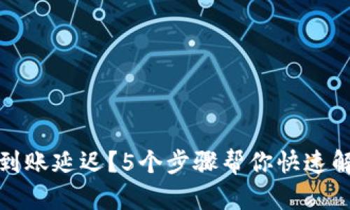 TP钱包到账延迟?5个步骤帮你快速解决问题