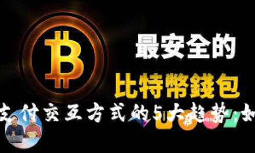 2023年数字钱包支付交互方式的5大趋势：如何提升用户体验？