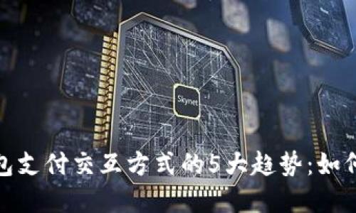 2023年数字钱包支付交互方式的5大趋势：如何提升用户体验？