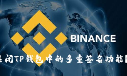 : 如何一步步关闭TP钱包中的多重签名功能?2023实用指南