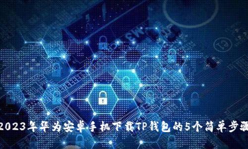 2023年华为安卓手机下载TP钱包的5个简单步骤