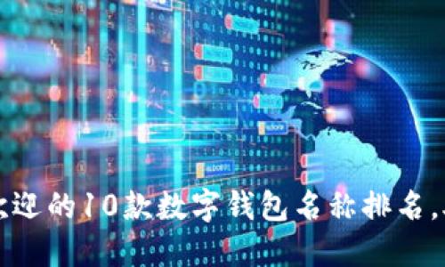 2023年最受欢迎的10款数字钱包名称排名,助你轻松选择!