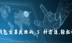 : 解决 TP 钱包交易失败的 5 种方法，轻