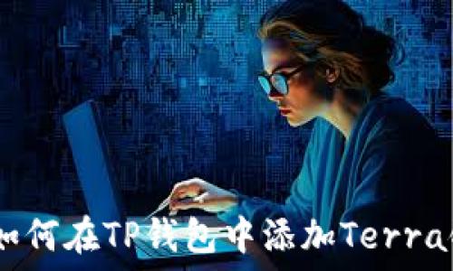 2023年最新指南:如何在TP钱包中添加Terra链?详细步骤与技巧