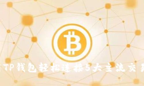 题目:揭秘:如何用TP钱包轻松连接5大主流交易所,助你快速交易