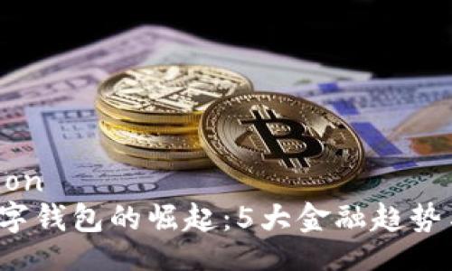 information
2023年数字钱包的崛起:5大金融趋势与前景分析