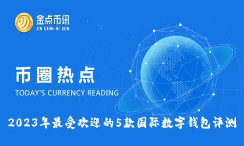 2023年最受欢迎的5款国际数字钱包评测