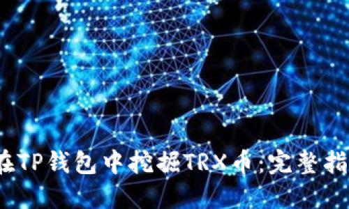 2023年如何在TP钱包中挖掘TRX币：完整指南与实用技巧