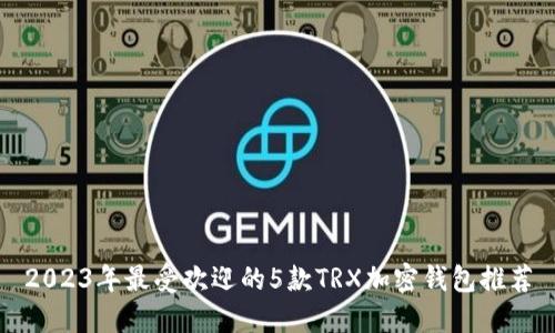 2023年最受欢迎的5款TRX加密钱包推荐