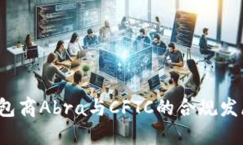 2023年加密钱包商Abra与CFTC的合规发展：5个关键要点