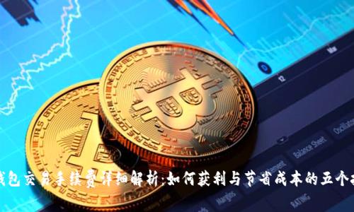 TP钱包交易手续费详细解析：如何获利与节省成本的五个技巧