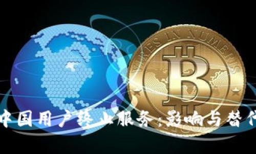 TP钱包对中国用户终止服务:影响与替代方案分析