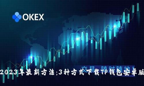 2023年最新方法:3种方式下载TP钱包安卓版