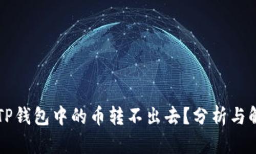 为什么TP钱包中的币转不出去？分析与解决方法