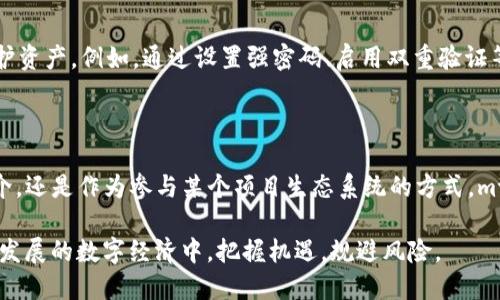 t p钱包里的mte是什么

在数字货币的快速发展中，人们越来越多地使用数字钱包来管理和交易各种虚拟资产。在这个过程中，许多用户开始接触到不同的代币和币种，其中之一就是“mte”。那么，t p钱包里的mte到底是什么呢？本文将深入探讨mte的定义、作用、以及它在数字货币市场中的地位。

什么是mte？

mte是某种特定的加密货币或代币的缩写。它的全称可能与特定平台、项目或生态系统相关。每一种代币或加密货币都有其独特的性质和用途。mte代币可能是在特定的区块链上发行的，例如以太坊或波场，或者是某个平台上运用的内置货币。这使得用户在某些交易、服务或投资中更为便利。

mte的用途

不同的代币有不同的用途，mte也不例外。在t p钱包中，mte可能具有多种功能。它可以用作交易的媒介，比如在某个交易所进行买卖操作；也可能用于支付平台上的服务费用，用户通过使用mte来获得会员特权或折扣。此外，一些项目会允许用户通过持有mte代币来参与治理投票，决定项目的未来发展方向。

如何获取mte？

获取mte一般有几种途径。用户可以通过购买、交易或者参与项目的有关活动来获得。例如，在加密货币交易所上，用户可以用法定货币或其他数字货币直接购买mte。另外，部分项目可能通过空投或奖励机制，向用户免费分发mte，以便提高项目的知名度和用户参与度。

mte在市场中的地位

mte的市场地位取决于多个因素，包括它的流通量、需求、应用场景等。像其他代币一样，mte的价格会受到市场供需关系的影响。若一个项目受到广泛关注且拥有强大社区支持，其代币mte的价值可能会随之上升。相对地，如果项目出现问题，用户信心下降，那么mte的价值也可能受到影响。

mte的风险与挑战

投资任何加密货币都伴随着风险，mte也不例外。首先，市场波动性很大，价格可能在短时间内剧烈波动，用户需要具备相应的风险承受能力。另外，项目的基础技术、团队背景及市场表现都会直接影响mte的价值。如果项目未能如预期发展，投资mte的用户可能面临损失。

如何安全地存储mte

对于有意购买或持有mte的用户，选择安全的存储方式至关重要。t p钱包本身是一种相对安全的存储手段，但用户还应采取额外措施来保护资产。例如，通过设置强密码、启用双重验证等来增强账户的安全性。此外，将大额mte资产转移至硬件钱包中可以提供更高层次的安全保障，避免因黑客攻击或误操作导致的资产损失。

总结

通过以上对t p钱包中mte的深入分析，我们可以看到mte不仅仅是一个代币，它承载着数字经济中的多重功能和价值。无论是作为交易媒介，还是作为参与某个项目生态系统的方式，mte都在不断发展变化。投资者在选择持有mte时，应该充分了解其背景，时刻关注市场动态，以便做出更为明智的决策。

有着丰富的市场背景和较强的科技推动力的mte，正如同其他加密资产一样，需要被认真看待。用户应保持警惕，理性投资，才能在这个快速发展的数字经济中，把握机遇，规避风险。