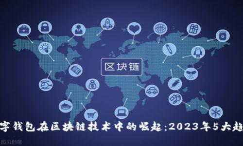 数字钱包在区块链技术中的崛起:2023年5大趋势