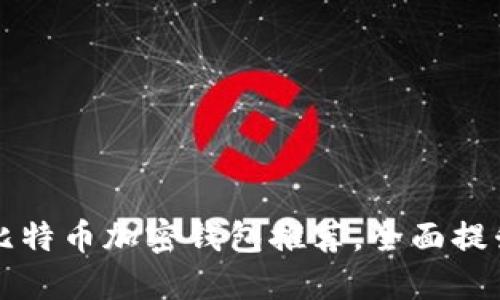 2023年7个最佳比特币加密钱包推荐,全面提升安全性和便捷性