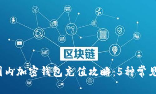 2023年国内加密钱包充值攻略：5种常见方式详解
