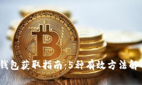 2023年区块链钱包获取指南:5种有效方法解锁数字资产管理
