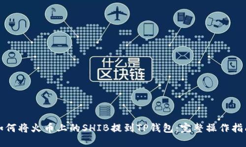 如何将火币上的SHIB提到TP钱包:完整操作指南
