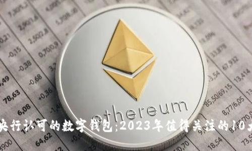中国央行认可的数字钱包:2023年值得关注的10大推荐
