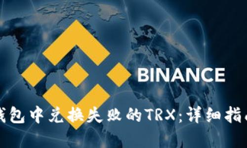 如何找回TP钱包中兑换失败的TRX:详细指南与解决方案