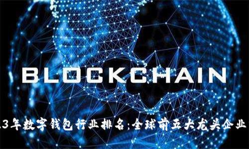 2023年数字钱包行业排名:全球前五大龙头企业分析