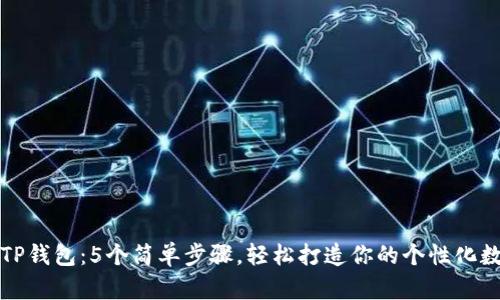 如何自定义TP钱包:5个简单步骤,轻松打造你的个性化数字资产管理