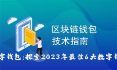 亚洲数字钱包：探索2023年最佳6大数字钱包平台