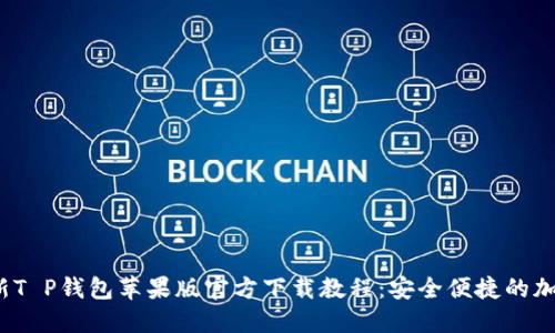 2023年最新T P钱包苹果版官方下载教程:安全便捷的加密货币管理