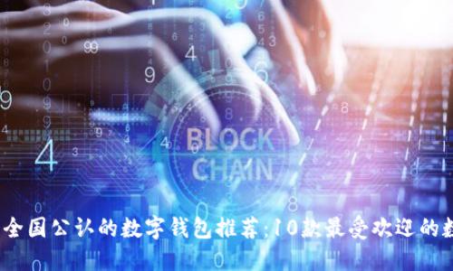 2023年全国公认的数字钱包推荐：10款最受欢迎的数字钱包