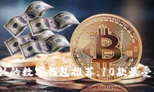 2023年全国公认的数字钱包推荐：10款最受欢迎的数字钱包