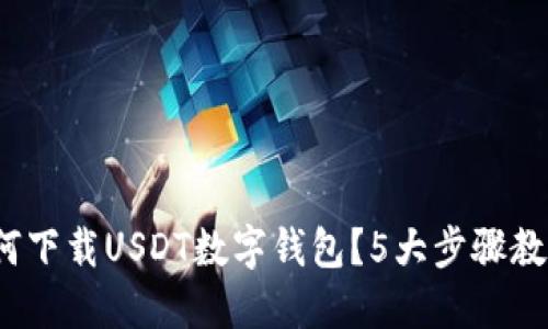 2023年如何下载USDT数字钱包?5大步骤教你轻松入门